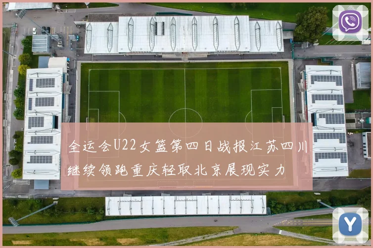 全运会U22女篮第四日战报江苏四川继续领跑重庆轻取北京展现实力