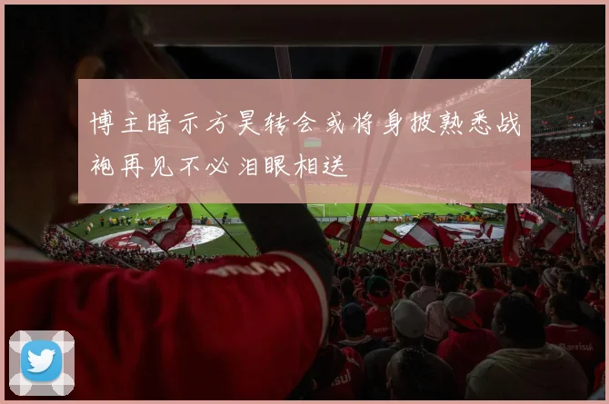 博主暗示方昊转会或将身披熟悉战袍再见不必泪眼相送