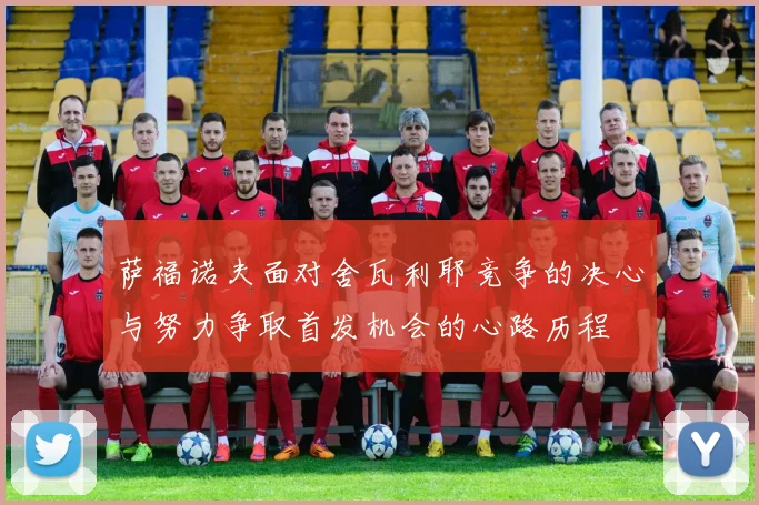 萨福诺夫面对舍瓦利耶竞争的决心与努力争取首发机会的心路历程