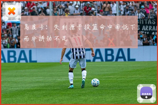 乌度卡：失利源于投篮命中率低下而非拼劲不足