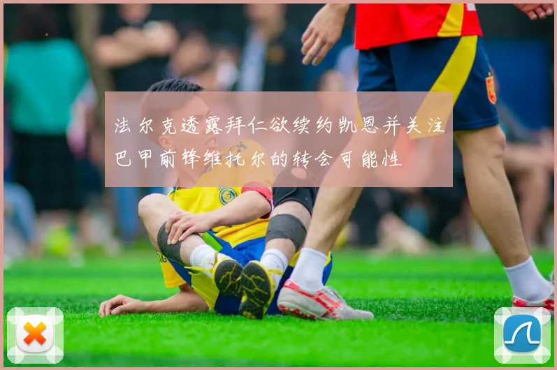 法尔克透露拜仁欲续约凯恩并关注巴甲前锋维托尔的转会可能性