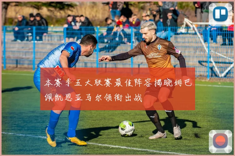 本赛季五大联赛最佳阵容揭晓姆巴佩凯恩亚马尔领衔出战