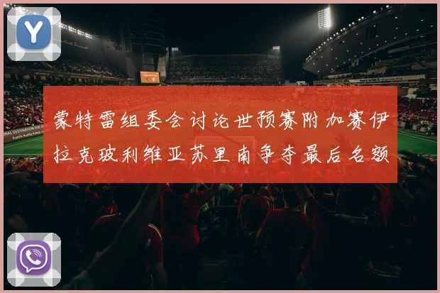 蒙特雷组委会讨论世预赛附加赛伊拉克玻利维亚苏里南争夺最后名额
