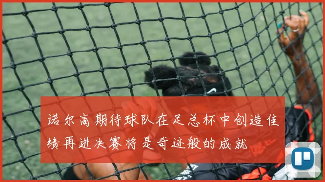 诺尔高期待球队在足总杯中创造佳绩再进决赛将是奇迹般的成就
