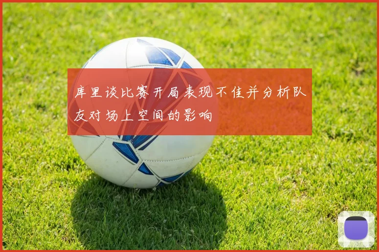 库里谈比赛开局表现不佳并分析队友对场上空间的影响