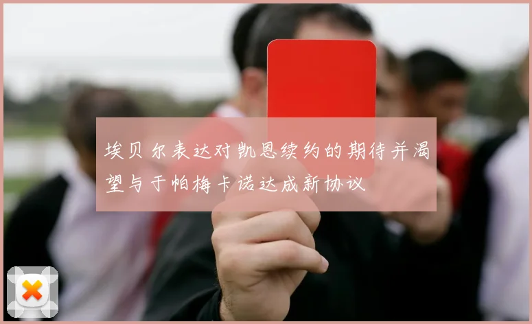 埃贝尔表达对凯恩续约的期待并渴望与于帕梅卡诺达成新协议