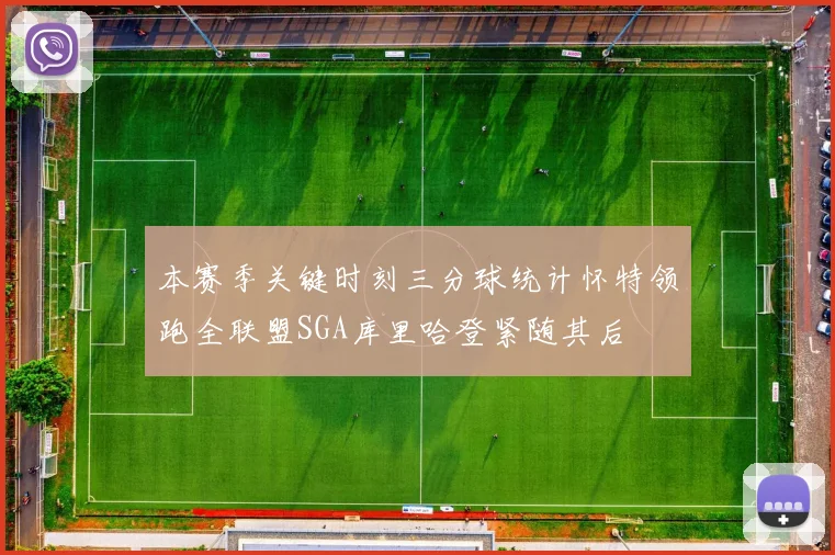 本赛季关键时刻三分球统计怀特领跑全联盟SGA库里哈登紧随其后