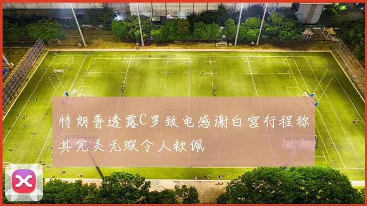 特朗普透露C罗致电感谢白宫行程称其完美无瑕令人钦佩