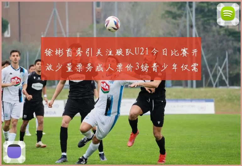 徐彬首秀引关注狼队U21今日比赛开放少量票务成人票价3镑青少年仅需1镑