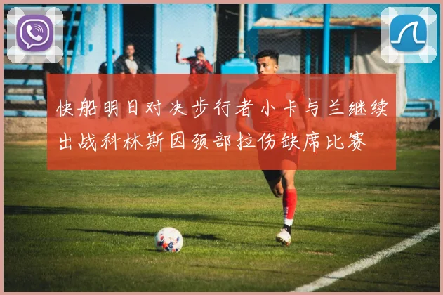 快船明日对决步行者小卡与兰继续出战科林斯因颈部拉伤缺席比赛