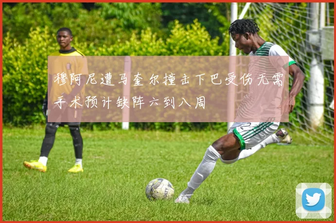 穆阿尼遭马奎尔撞击下巴受伤无需手术预计缺阵六到八周