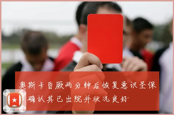 奥斯卡昏厥两分钟后恢复意识圣保罗确认其已出院并状况良好
