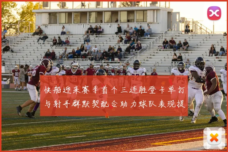 快船迎来赛季首个三连胜登卡单打与射手群默契配合助力球队表现提升