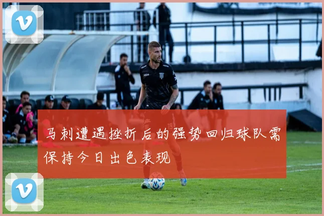 马刺遭遇挫折后的强势回归球队需保持今日出色表现